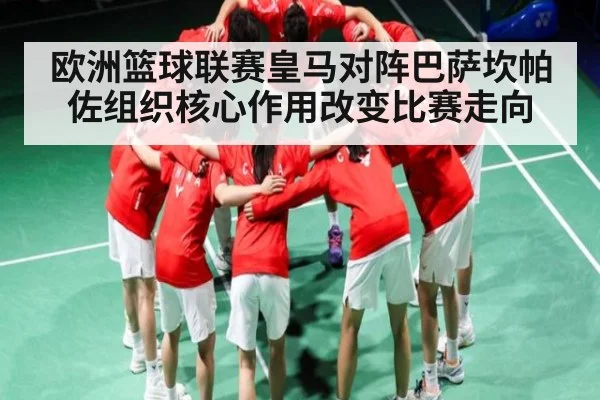 欧洲篮球联赛皇马对阵巴萨坎帕佐组织核心作用改变比赛走向
